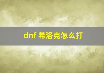 dnf 希洛克怎么打